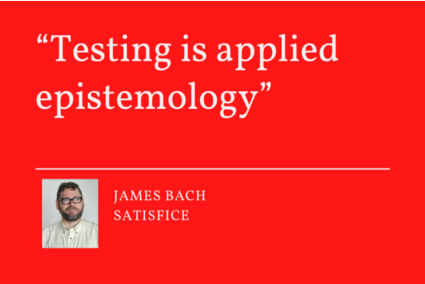 Quote from James Bach of Satisfice on red background. Quote reads, "Testing is applied epistemology."