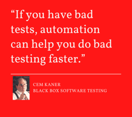 "if you have bad tests, automation can help you do bad testing faster" quote by Cem Kaner of Black Box Software Testing on a red background